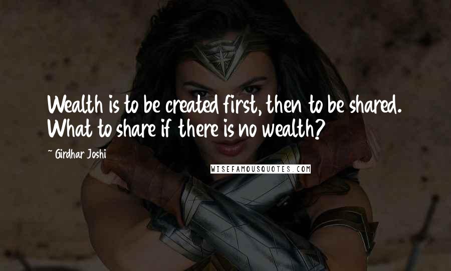 Girdhar Joshi Quotes: Wealth is to be created first, then to be shared. What to share if there is no wealth?