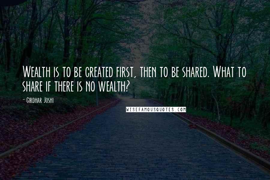 Girdhar Joshi Quotes: Wealth is to be created first, then to be shared. What to share if there is no wealth?