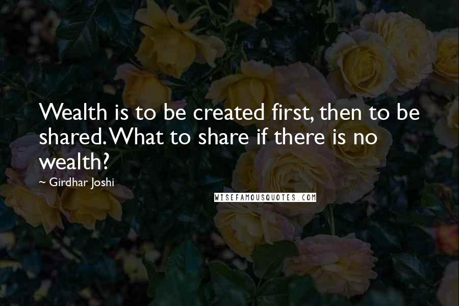 Girdhar Joshi Quotes: Wealth is to be created first, then to be shared. What to share if there is no wealth?