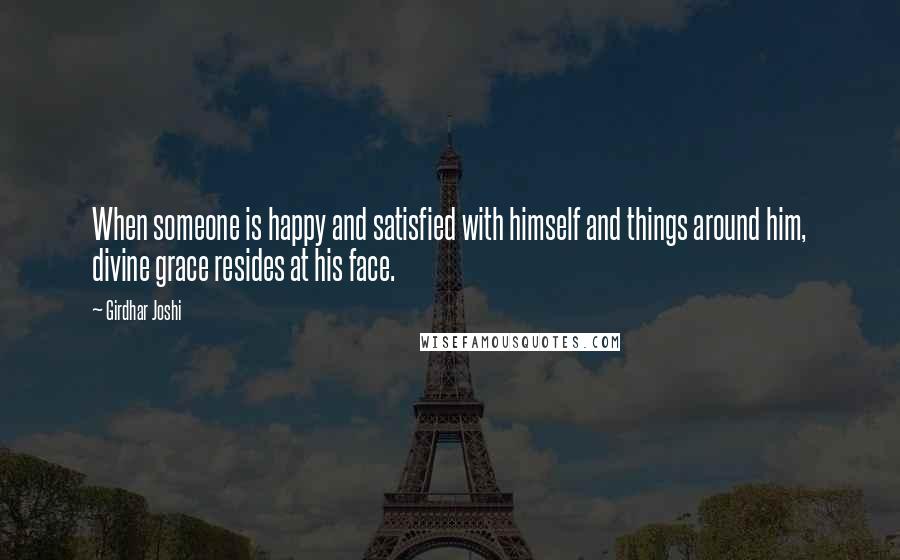 Girdhar Joshi Quotes: When someone is happy and satisfied with himself and things around him, divine grace resides at his face.