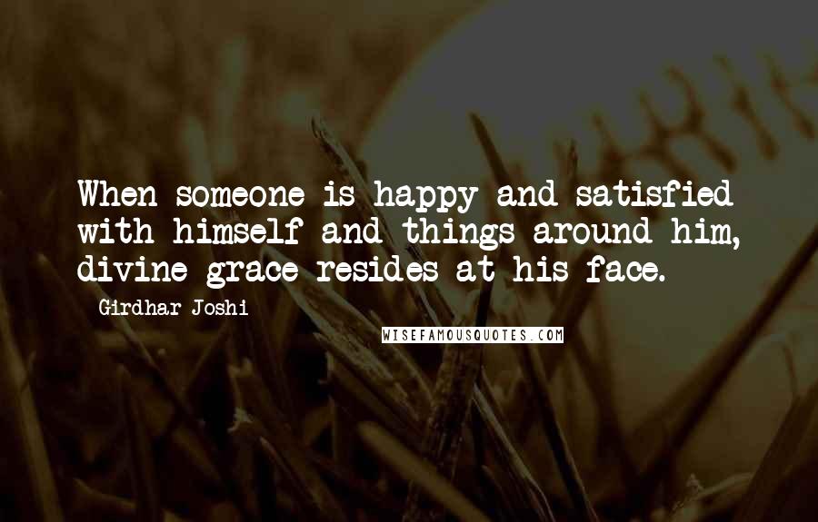 Girdhar Joshi Quotes: When someone is happy and satisfied with himself and things around him, divine grace resides at his face.