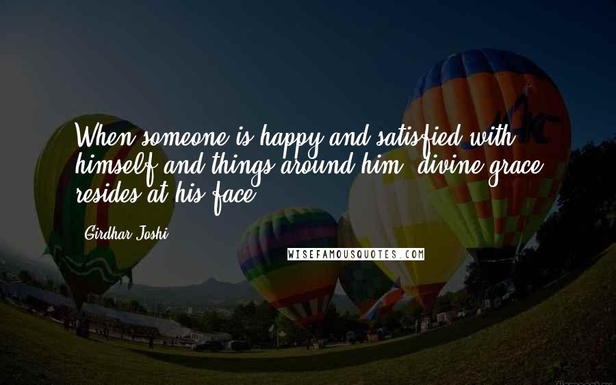 Girdhar Joshi Quotes: When someone is happy and satisfied with himself and things around him, divine grace resides at his face.