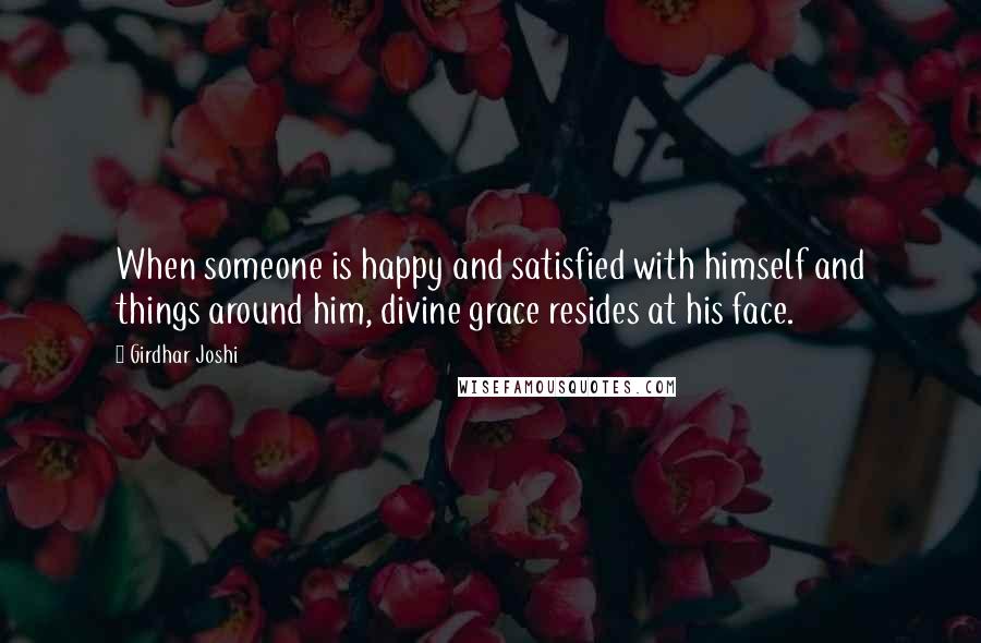 Girdhar Joshi Quotes: When someone is happy and satisfied with himself and things around him, divine grace resides at his face.