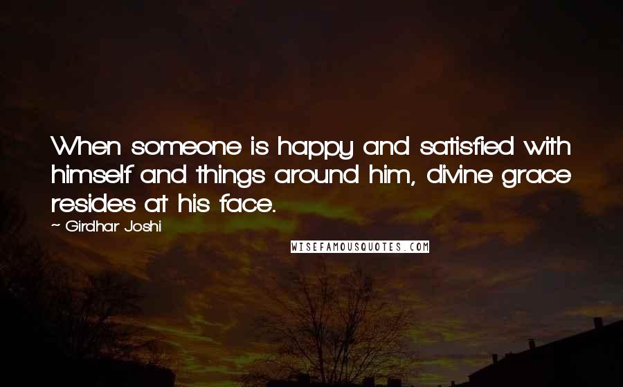 Girdhar Joshi Quotes: When someone is happy and satisfied with himself and things around him, divine grace resides at his face.