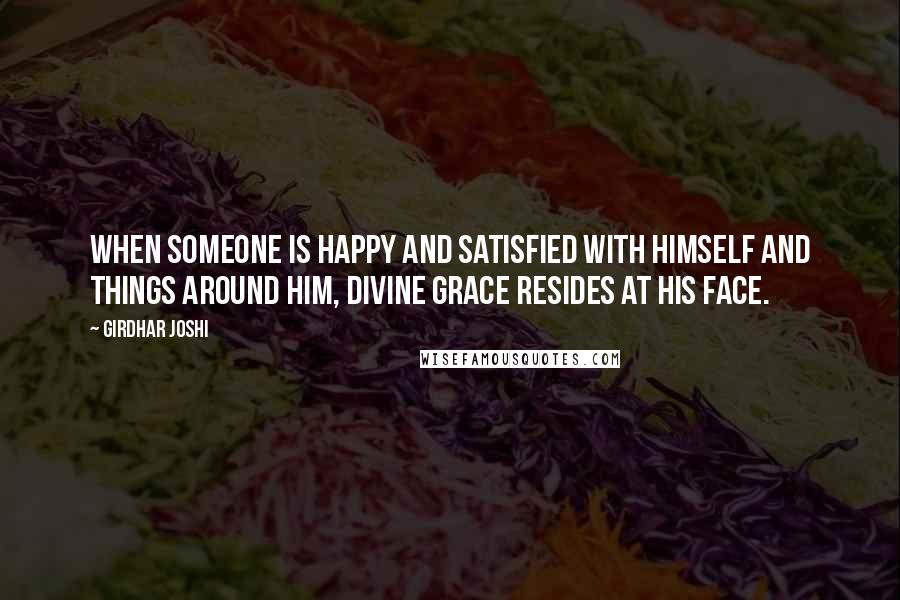 Girdhar Joshi Quotes: When someone is happy and satisfied with himself and things around him, divine grace resides at his face.