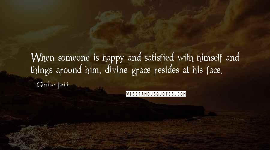 Girdhar Joshi Quotes: When someone is happy and satisfied with himself and things around him, divine grace resides at his face.