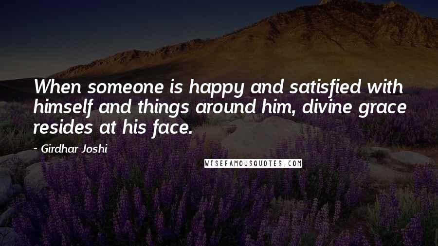 Girdhar Joshi Quotes: When someone is happy and satisfied with himself and things around him, divine grace resides at his face.