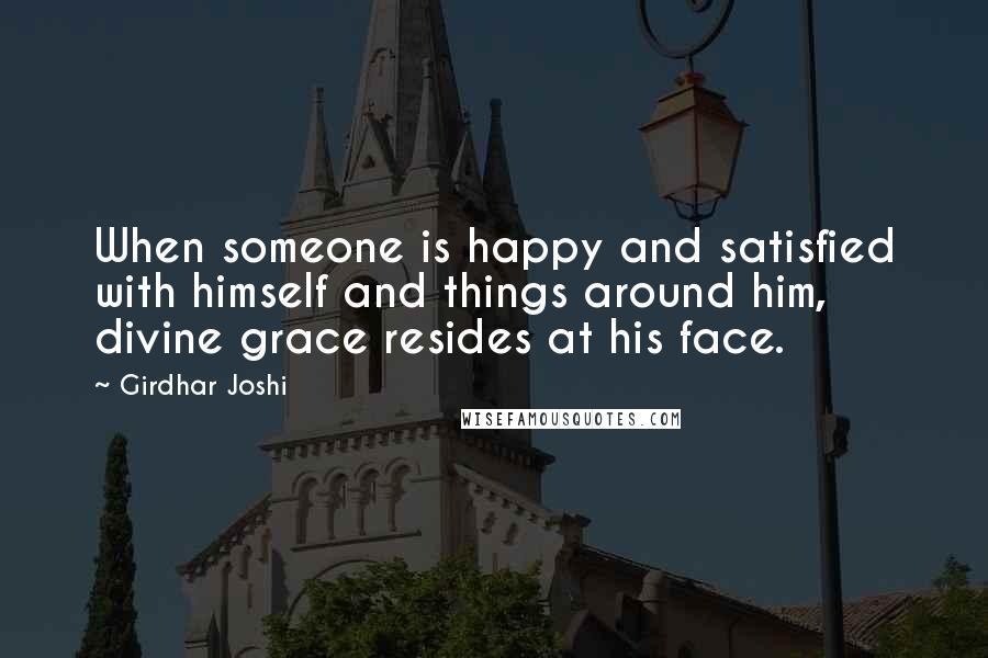 Girdhar Joshi Quotes: When someone is happy and satisfied with himself and things around him, divine grace resides at his face.