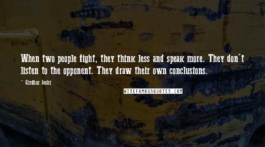 Girdhar Joshi Quotes: When two people fight, they think less and speak more. They don't listen to the opponent. They draw their own conclusions.