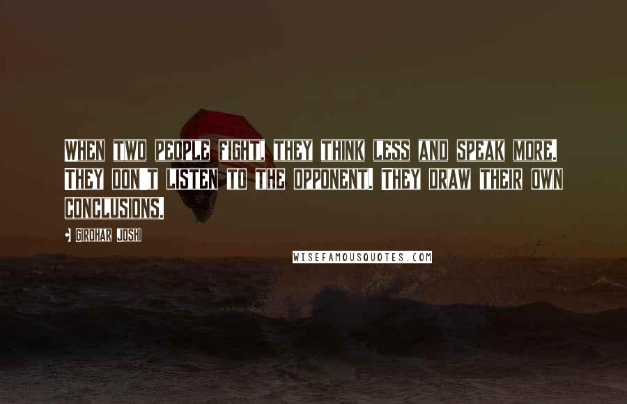 Girdhar Joshi Quotes: When two people fight, they think less and speak more. They don't listen to the opponent. They draw their own conclusions.