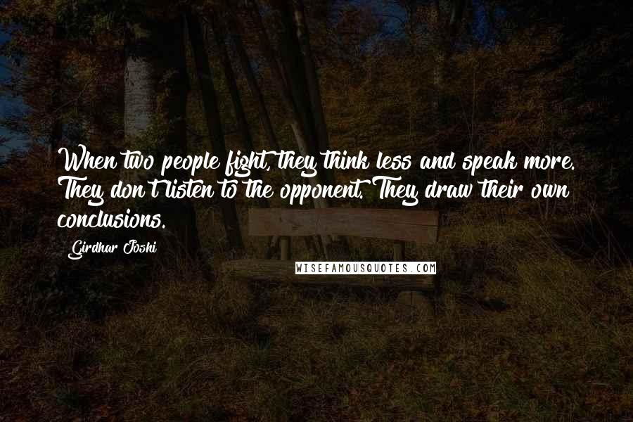 Girdhar Joshi Quotes: When two people fight, they think less and speak more. They don't listen to the opponent. They draw their own conclusions.