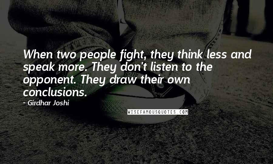 Girdhar Joshi Quotes: When two people fight, they think less and speak more. They don't listen to the opponent. They draw their own conclusions.