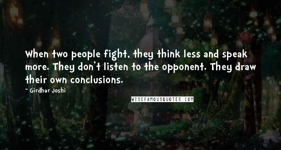 Girdhar Joshi Quotes: When two people fight, they think less and speak more. They don't listen to the opponent. They draw their own conclusions.