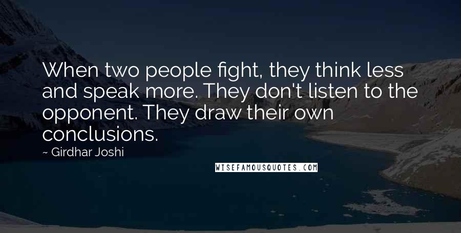 Girdhar Joshi Quotes: When two people fight, they think less and speak more. They don't listen to the opponent. They draw their own conclusions.