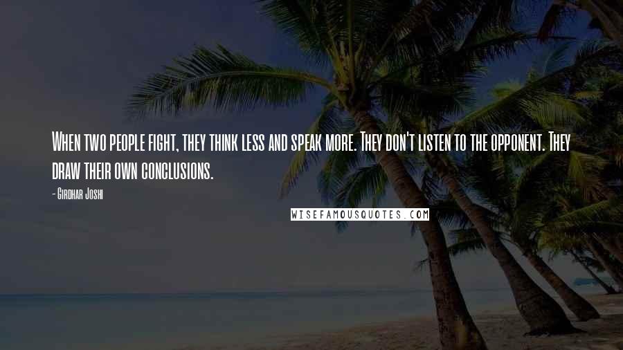 Girdhar Joshi Quotes: When two people fight, they think less and speak more. They don't listen to the opponent. They draw their own conclusions.