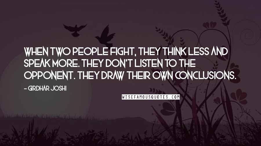 Girdhar Joshi Quotes: When two people fight, they think less and speak more. They don't listen to the opponent. They draw their own conclusions.