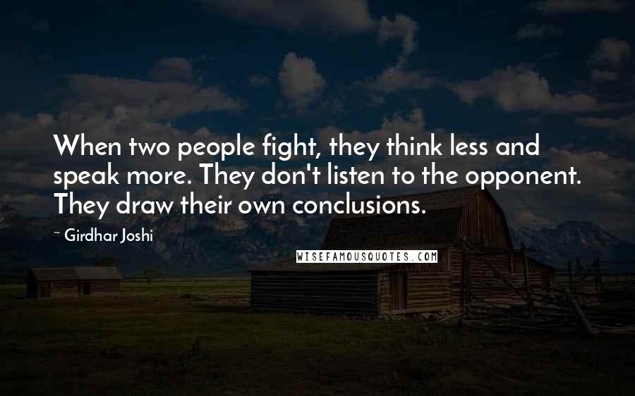 Girdhar Joshi Quotes: When two people fight, they think less and speak more. They don't listen to the opponent. They draw their own conclusions.