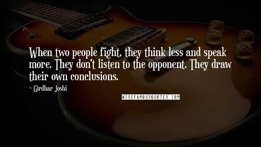 Girdhar Joshi Quotes: When two people fight, they think less and speak more. They don't listen to the opponent. They draw their own conclusions.