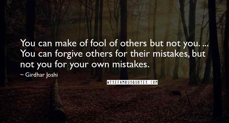 Girdhar Joshi Quotes: You can make of fool of others but not you. ... You can forgive others for their mistakes, but not you for your own mistakes.