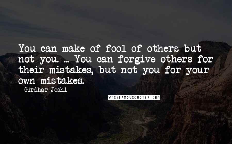 Girdhar Joshi Quotes: You can make of fool of others but not you. ... You can forgive others for their mistakes, but not you for your own mistakes.