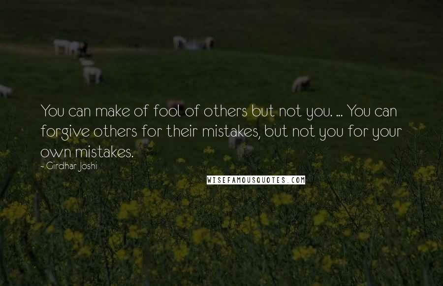 Girdhar Joshi Quotes: You can make of fool of others but not you. ... You can forgive others for their mistakes, but not you for your own mistakes.