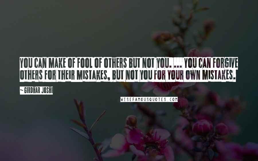 Girdhar Joshi Quotes: You can make of fool of others but not you. ... You can forgive others for their mistakes, but not you for your own mistakes.