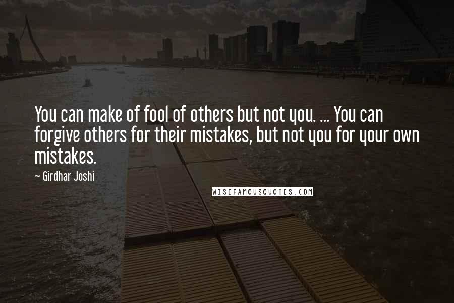 Girdhar Joshi Quotes: You can make of fool of others but not you. ... You can forgive others for their mistakes, but not you for your own mistakes.