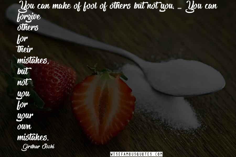 Girdhar Joshi Quotes: You can make of fool of others but not you. ... You can forgive others for their mistakes, but not you for your own mistakes.