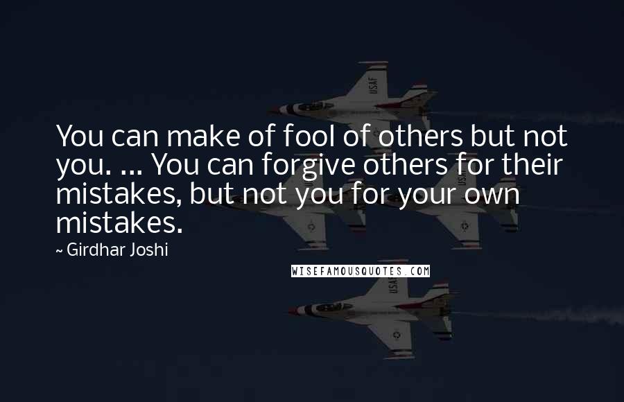 Girdhar Joshi Quotes: You can make of fool of others but not you. ... You can forgive others for their mistakes, but not you for your own mistakes.