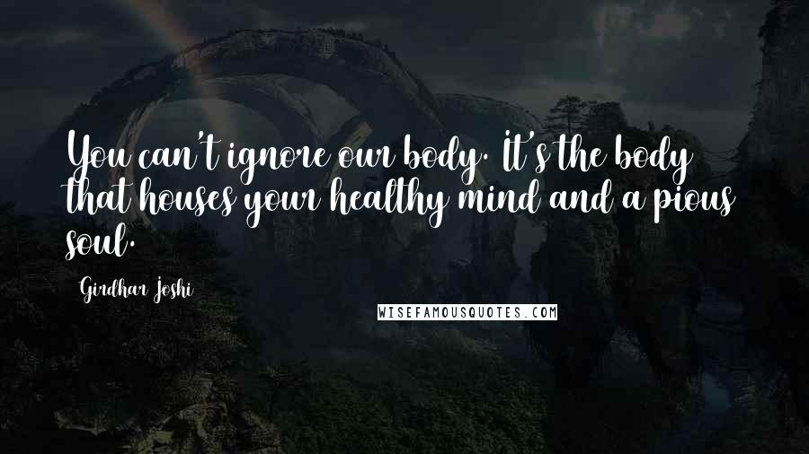 Girdhar Joshi Quotes: You can't ignore our body. It's the body that houses your healthy mind and a pious soul.