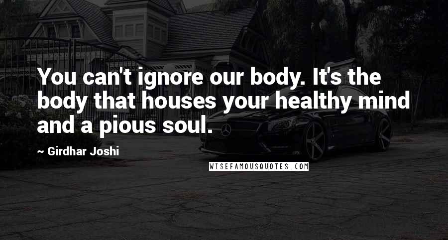 Girdhar Joshi Quotes: You can't ignore our body. It's the body that houses your healthy mind and a pious soul.