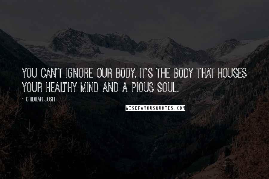 Girdhar Joshi Quotes: You can't ignore our body. It's the body that houses your healthy mind and a pious soul.