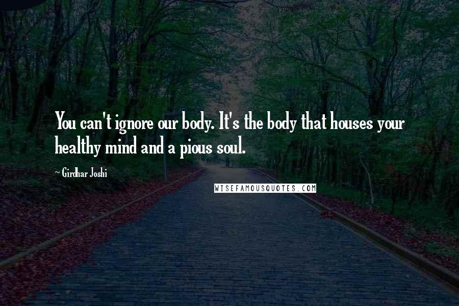Girdhar Joshi Quotes: You can't ignore our body. It's the body that houses your healthy mind and a pious soul.