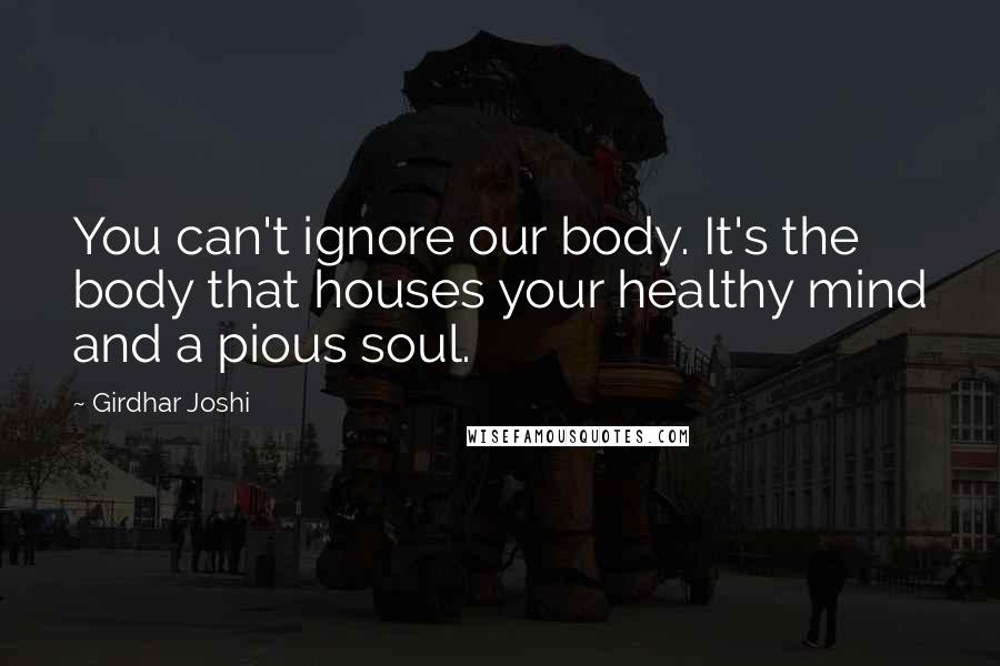 Girdhar Joshi Quotes: You can't ignore our body. It's the body that houses your healthy mind and a pious soul.