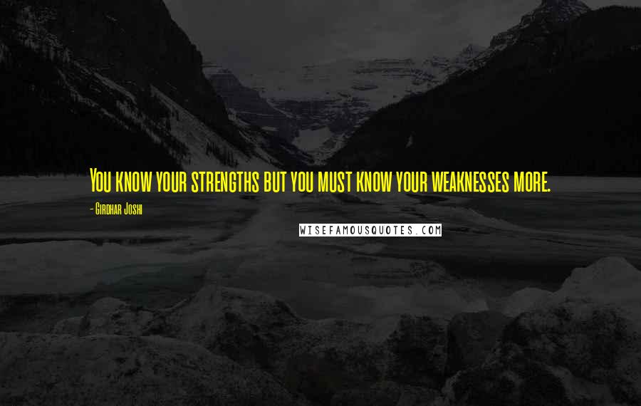 Girdhar Joshi Quotes: You know your strengths but you must know your weaknesses more.