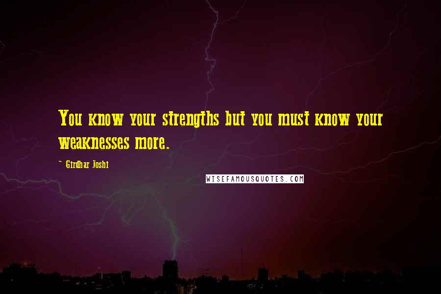 Girdhar Joshi Quotes: You know your strengths but you must know your weaknesses more.