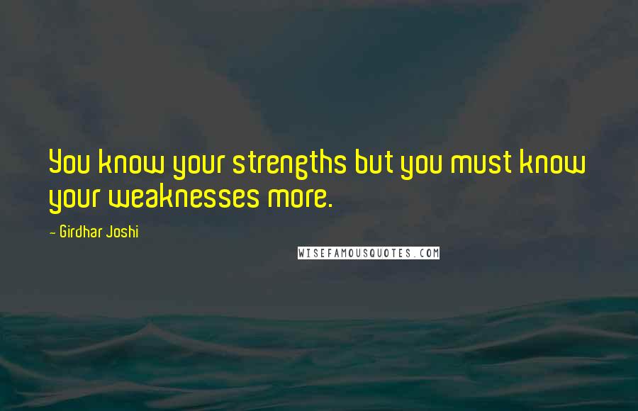 Girdhar Joshi Quotes: You know your strengths but you must know your weaknesses more.