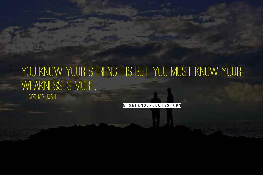 Girdhar Joshi Quotes: You know your strengths but you must know your weaknesses more.