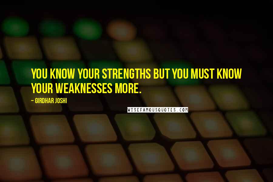 Girdhar Joshi Quotes: You know your strengths but you must know your weaknesses more.