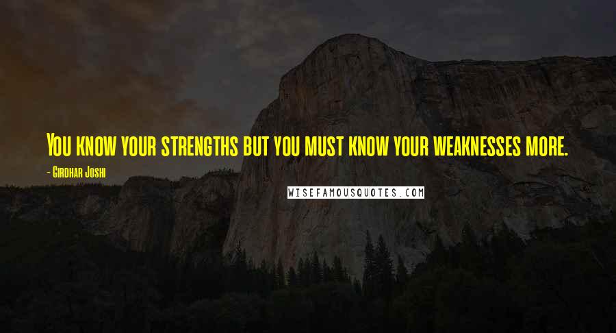 Girdhar Joshi Quotes: You know your strengths but you must know your weaknesses more.