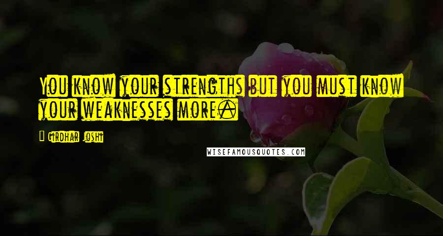 Girdhar Joshi Quotes: You know your strengths but you must know your weaknesses more.