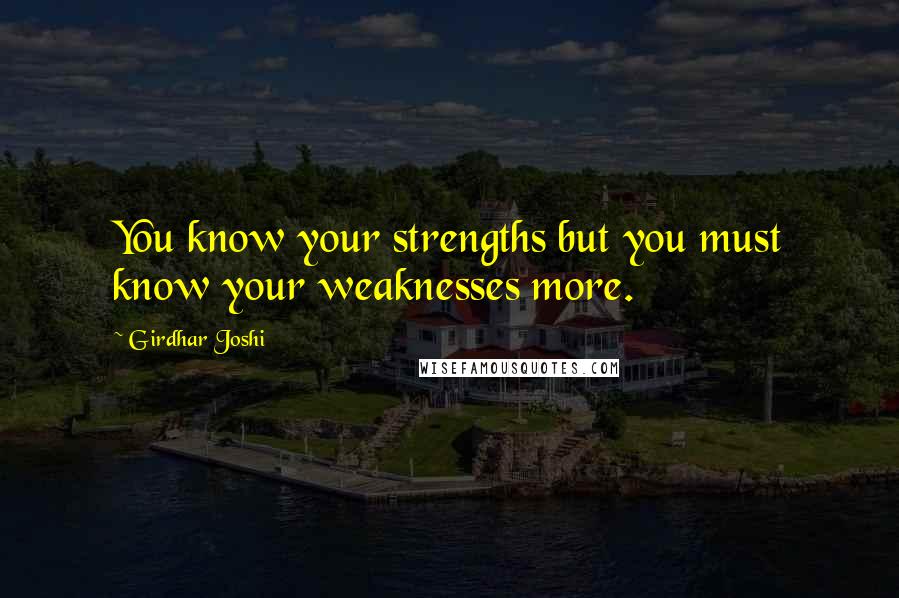 Girdhar Joshi Quotes: You know your strengths but you must know your weaknesses more.