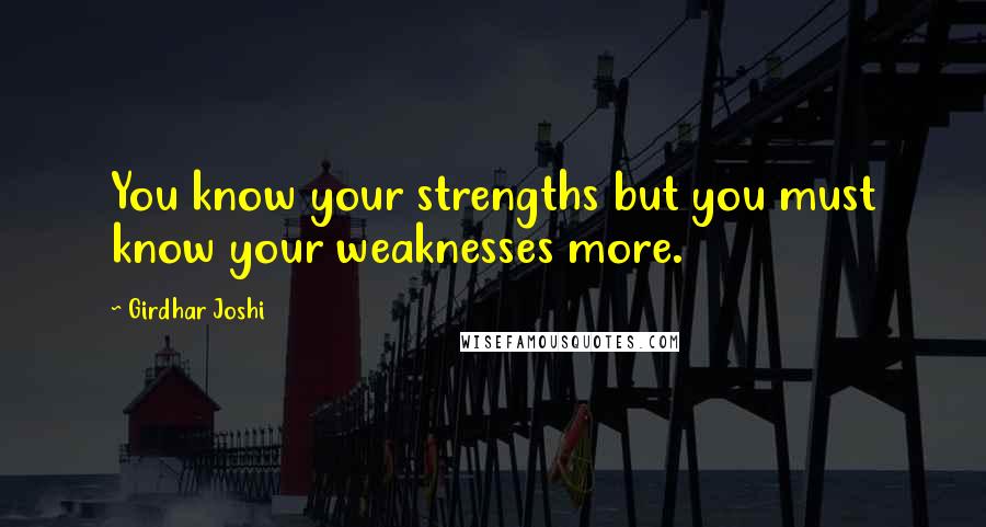 Girdhar Joshi Quotes: You know your strengths but you must know your weaknesses more.