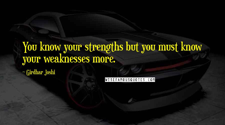 Girdhar Joshi Quotes: You know your strengths but you must know your weaknesses more.