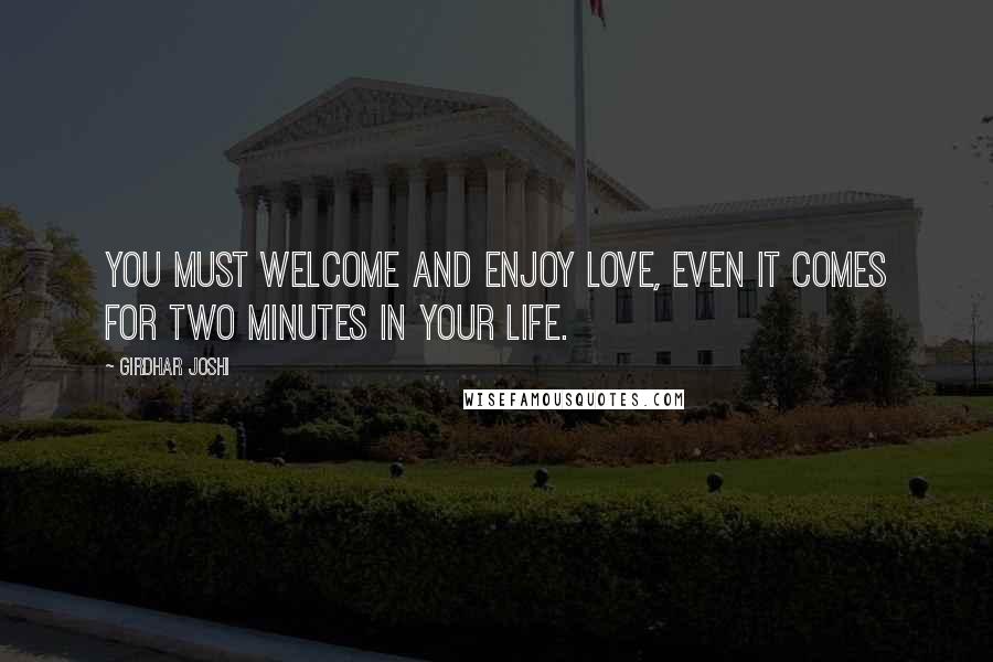 Girdhar Joshi Quotes: You must welcome and enjoy love, even it comes for two minutes in your life.