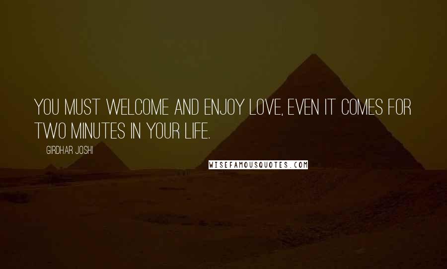 Girdhar Joshi Quotes: You must welcome and enjoy love, even it comes for two minutes in your life.