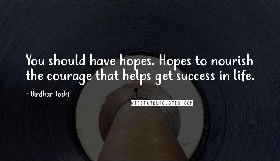 Girdhar Joshi Quotes: You should have hopes. Hopes to nourish the courage that helps get success in life.