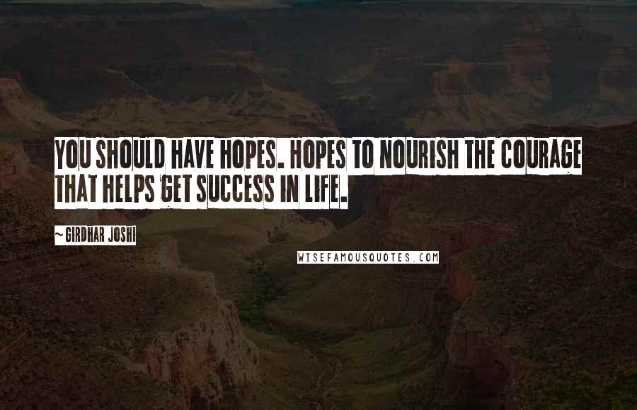 Girdhar Joshi Quotes: You should have hopes. Hopes to nourish the courage that helps get success in life.
