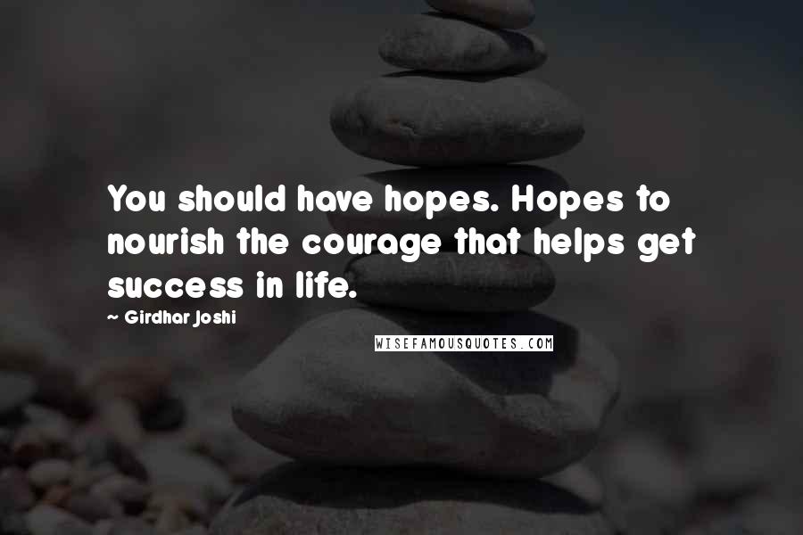 Girdhar Joshi Quotes: You should have hopes. Hopes to nourish the courage that helps get success in life.