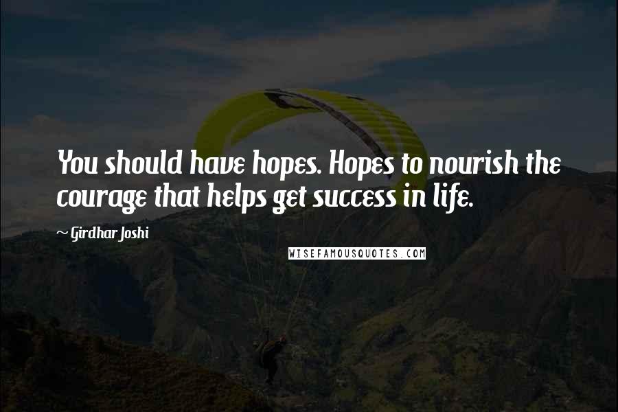 Girdhar Joshi Quotes: You should have hopes. Hopes to nourish the courage that helps get success in life.